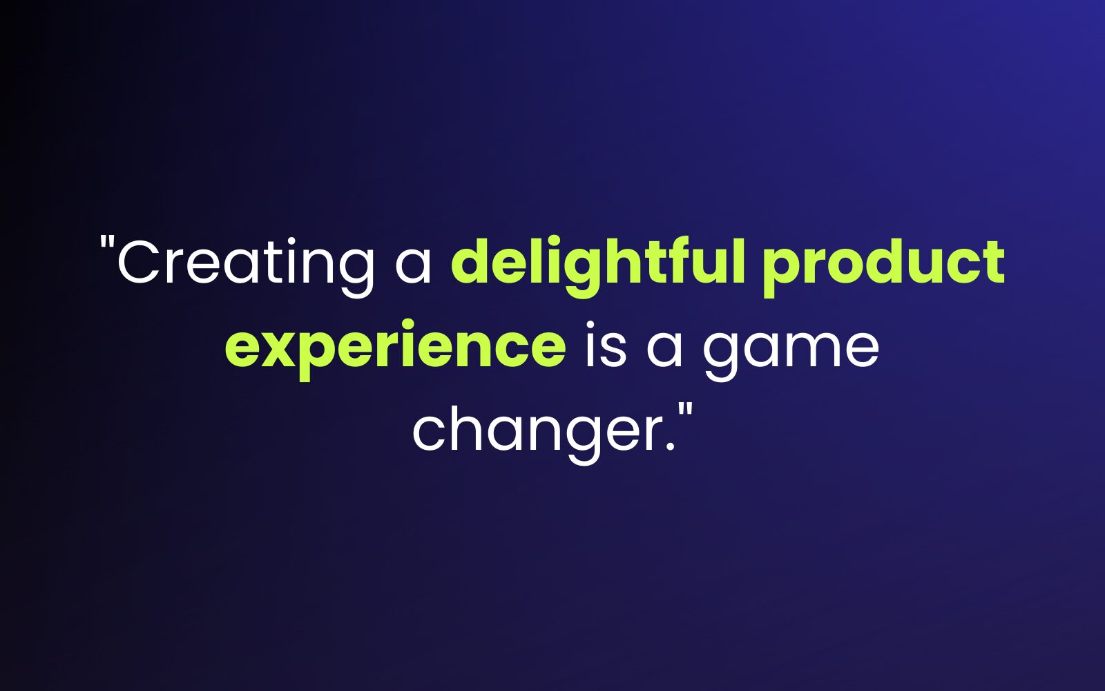 "Creating a delightful product experience is a game changer."