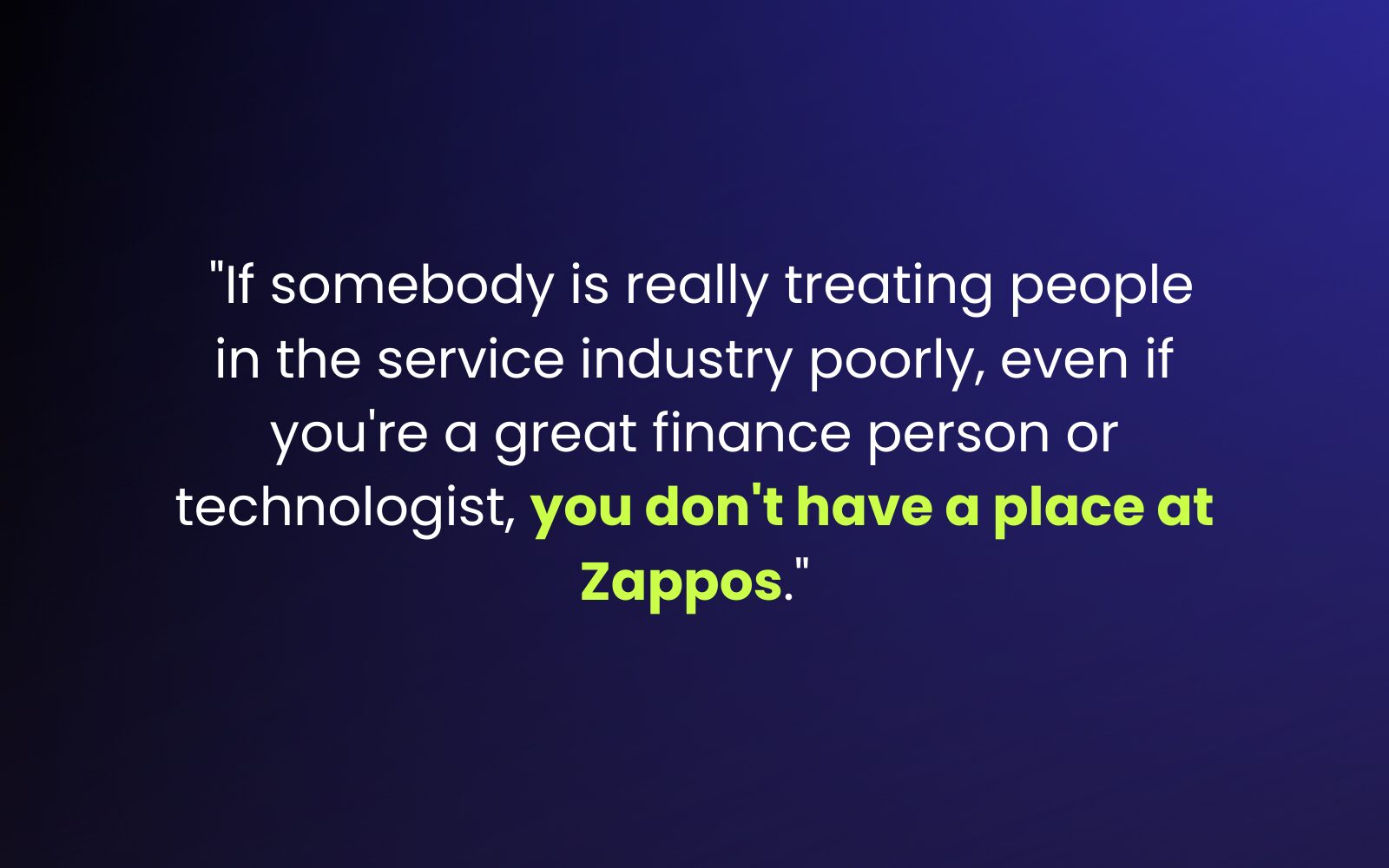 "If somebody is really treating people in the service industry poorly, even if you're a great finance person or technologist, you don't have a place at Zappos." How to Build Brand Loyalty