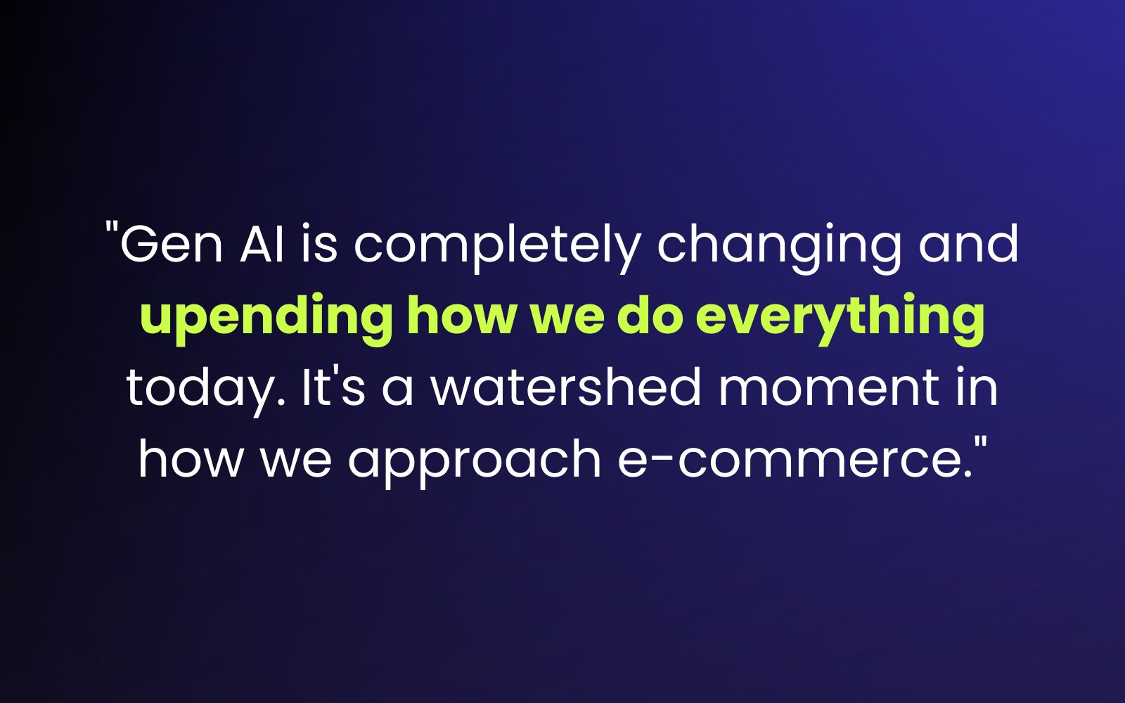 "Gen AI is completely changing and upending how we do everything today. It's a watershed moment in how we approach e-commerce."