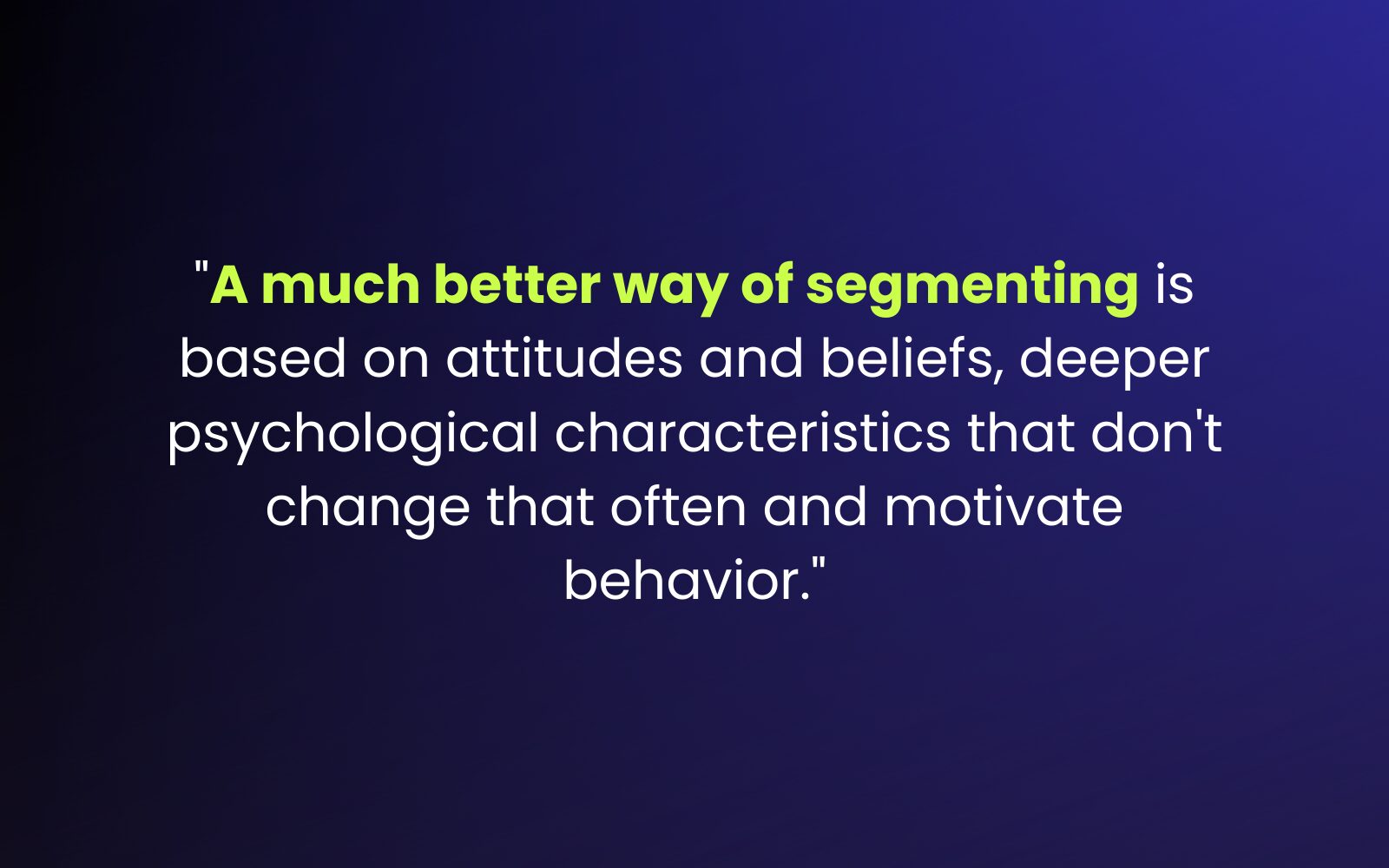 "A much better way of segmenting is based on attitudes and beliefs, deeper psychological characteristics that don't change that often and motivate behavior." 