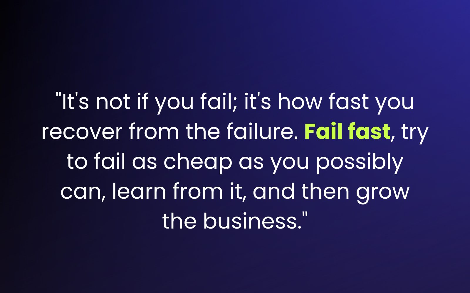 "It's not if you fail; it's how fast you recover from the failure. Fail fast, try to fail as cheap as you possibly can, learn from it, and then grow the business."