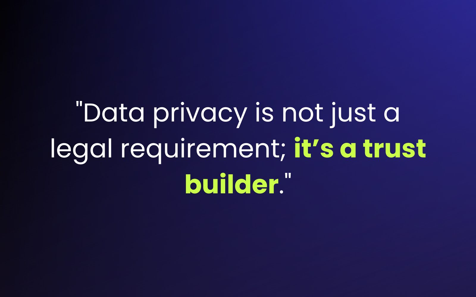 "Data privacy is not just a legal requirement; it’s a trust builder."