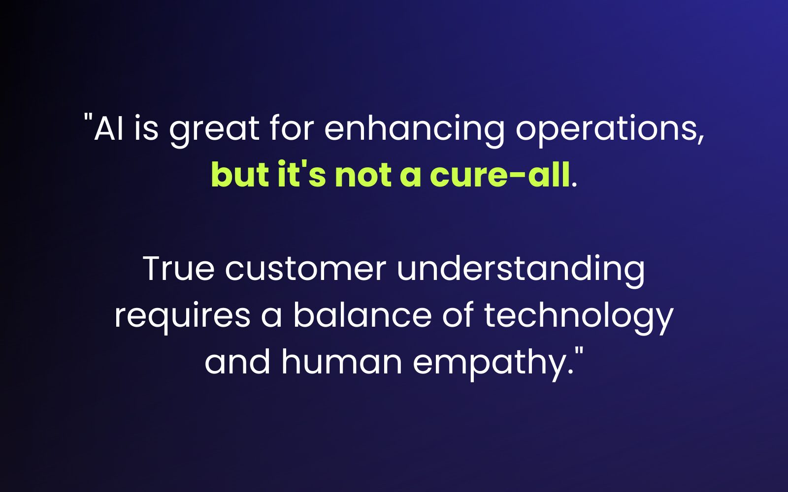  "AI is great for enhancing operations, but it's not a cure-all. True customer understanding requires a balance of technology and human empathy."