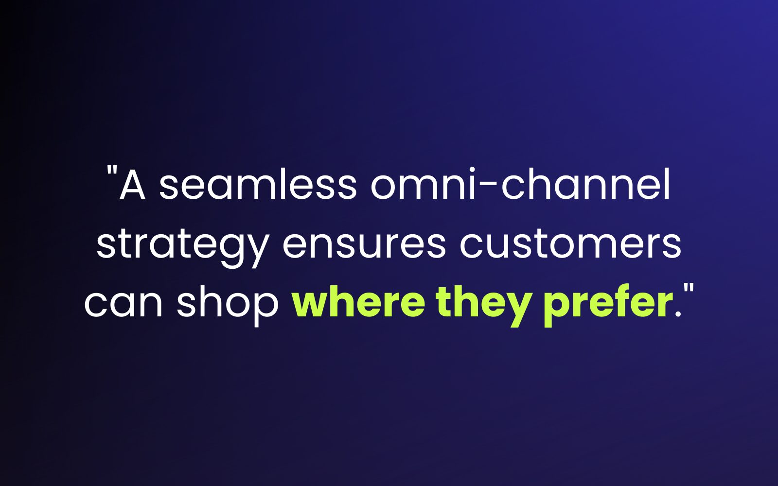 "A seamless omni-channel strategy ensures customers can shop where they prefer."