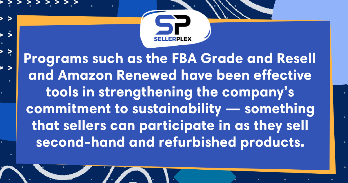 Quote "Programs such as the FBA Grade and Resell and Amazon Renewed have been effective tools in strengthening the company's commitment to sustainability - something that sellers can participate in as they sell second-hand and refurbished products.